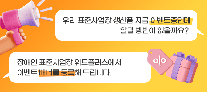 질문:우리표준사업장 생산품 지금 이벤트중인데 알릴방법이 없을까요? 대답:장애인 표준사업장 위드플러스에서 이벤트 배너를 등록할 수 있습니다.