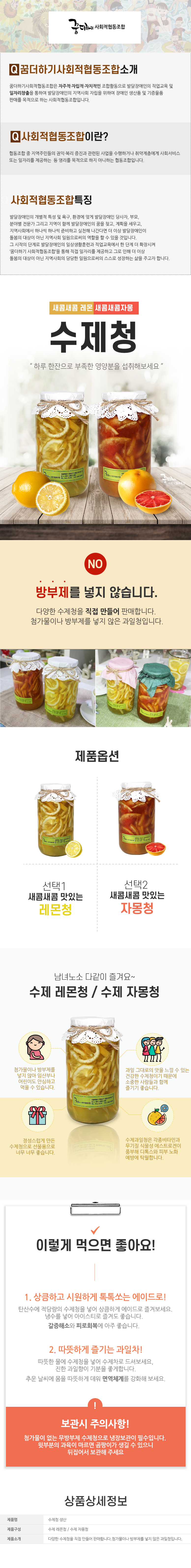 꿈더하기 사회적협동조합

꿈더하기사회적협동조합소개
꿈더하기사회적협동조합은 자주적·자립적·자치적인 조합활동으로 발달장애인의 직업교육 및 일자리창출을 통하여 발달장애인의 지역사회 자립을 위하여 장애인 생산품 및 기증물품 판매를 목적으로 하는 사회적협동조합입니다.

사회적협동조합이란?
협동조합 중 지역주민들의 권익·복리 증진과 관련된 사업을 수행하거나 취약계층에게 사회서비스 또는 일자리를 제공하는 등 영리를 목적으로 하지 아니하는 협동조합입니다.

사회적협동조합특징
발달장애인의 개별적 특성 및 욕구, 환경에 맞게 발달장애인 당사자, 부모, 분야별 전문가 그리고 지역이 함께 발달장애인의 꿈을 찾고, 계획을 세우고, 지역사회에서 하나씩 하나씩 준비하고 실천해 나간다면 더 이상 발달장애인이 돌봄의 대상이 아닌 지역사회 일원으로써의 역할을 할 수 있을 것입니다.
그 시작 단계로 발달장애인의 일상생활훈련과 직업교육에서 한 단계 더 확장시켜
'꿈더하기 사회적협동조합을 통해 직접 일자리를 제공하고 그로 인해 더 이상
돌봄의 대상이 아닌 지역사회의 당당한 일원으로써의 스스로 성장하는 삶을 주고자 합니다.

꿈더하기 사회적협동조합
수제청
